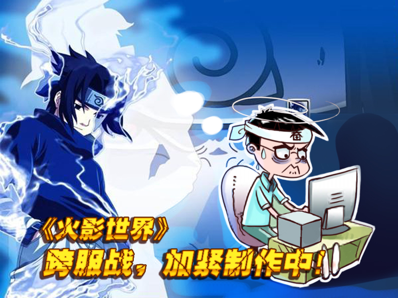 《2125火影世界》跨服战,加紧制作中!-新闻公